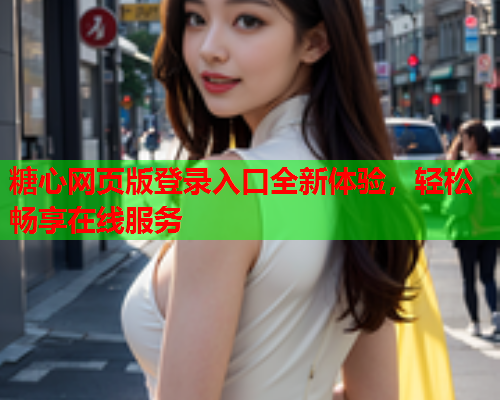 糖心网页版登录入口全新体验，轻松畅享在线服务