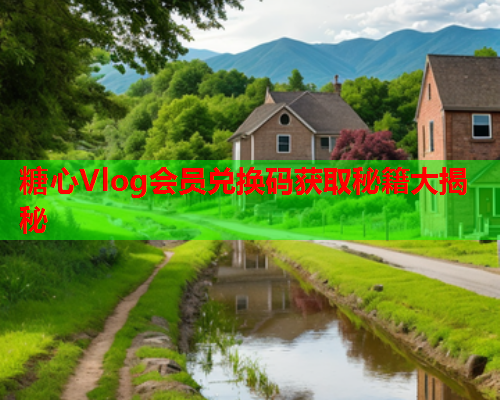 糖心Vlog会员兑换码获取秘籍大揭秘