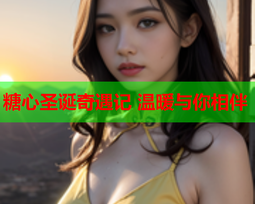 糖心圣诞奇遇记 温暖与你相伴
