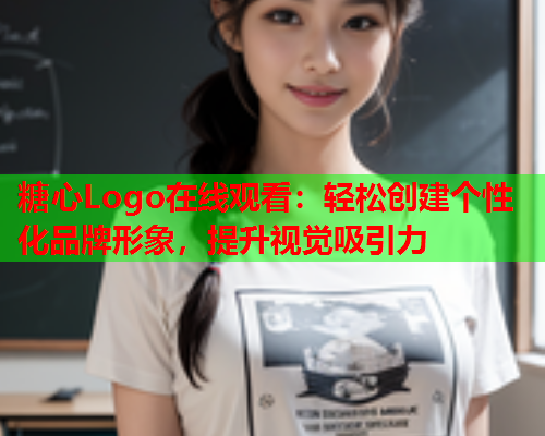 糖心Logo在线观看：轻松创建个性化品牌形象，提升视觉吸引力