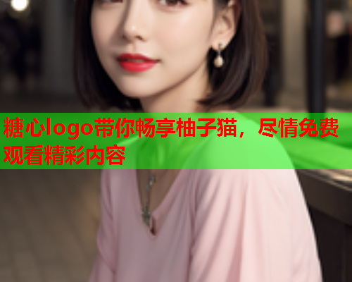 糖心logo带你畅享柚子猫，尽情免费观看精彩内容