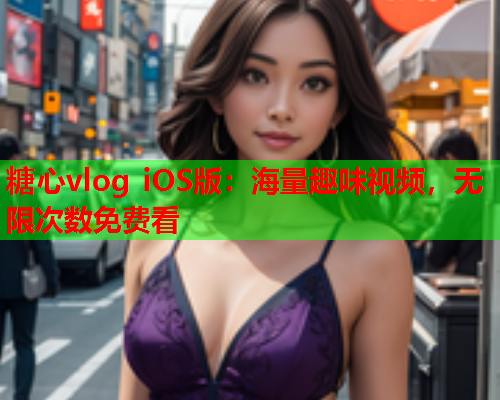糖心vlog iOS版：海量趣味视频，无限次数免费看  第1张