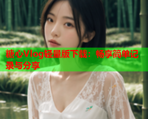 糖心Vlog轻量版下载：畅享简单记录与分享  第1张